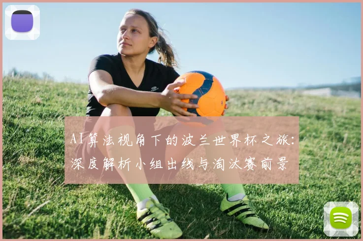 AI算法视角下的波兰世界杯之旅：深度解析小组出线与淘汰赛前景