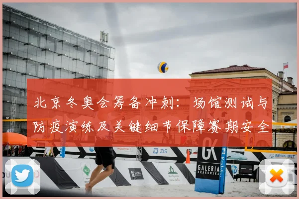 北京冬奥会筹备冲刺：场馆测试与防疫演练及关键细节保障赛期安全看点