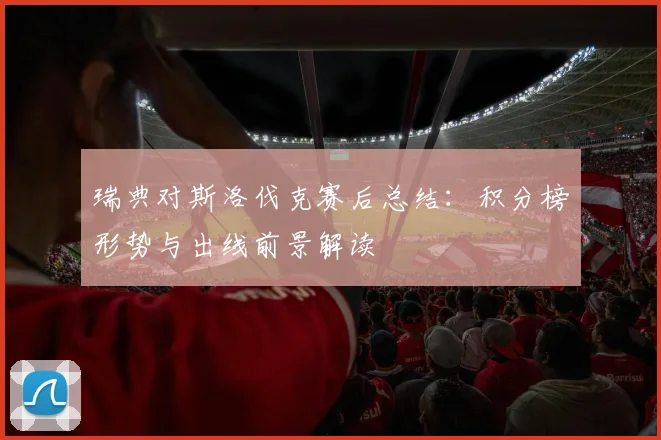 瑞典对斯洛伐克赛后总结：积分榜形势与出线前景解读