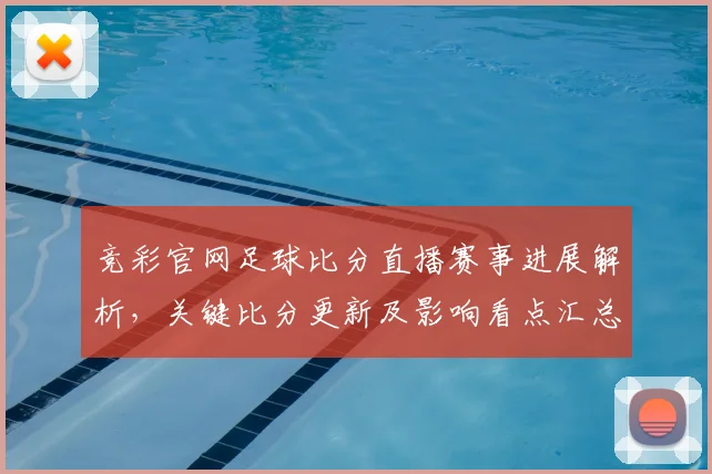 竞彩官网足球比分直播赛事进展解析，关键比分更新及影响看点汇总