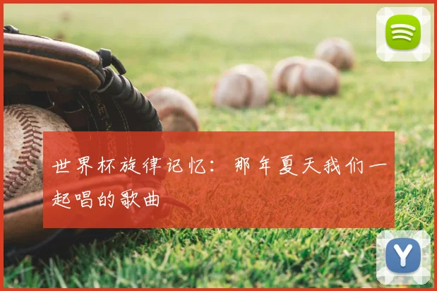 世界杯旋律记忆:那年夏天我们一起唱的歌曲