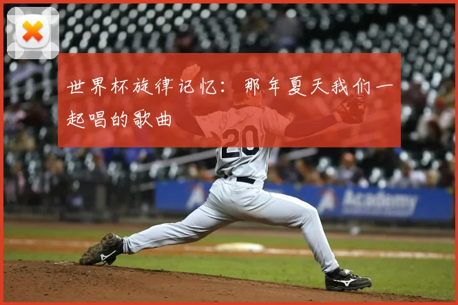 世界杯旋律记忆:那年夏天我们一起唱的歌曲