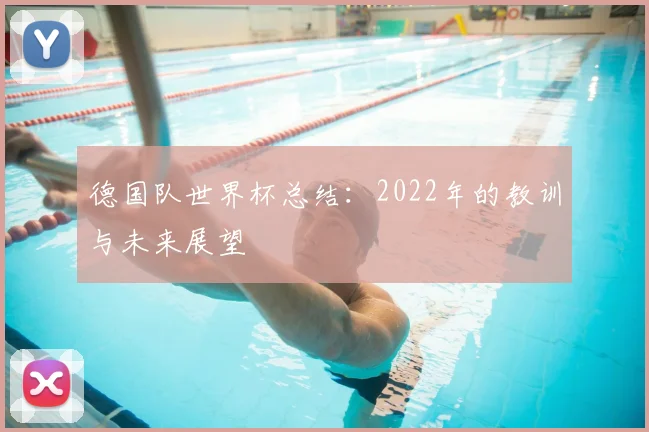 德国队世界杯总结：2022年的教训与未来展望