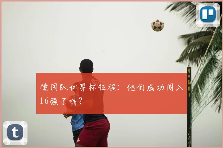德国队世界杯征程：他们成功闯入16强了吗？