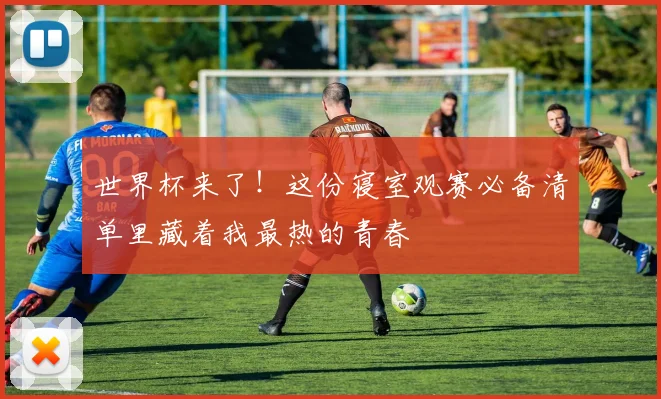 世界杯来了！这份寝室观赛必备清单里藏着我最热的青春