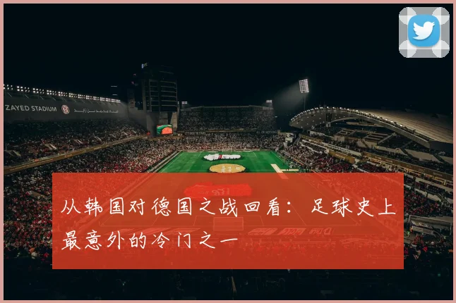 从韩国对德国之战回看：足球史上最意外的冷门之一