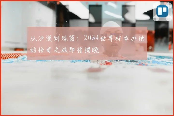 从沙漠到绿茵:2034世界杯举办地的传奇之旅即将揭晓