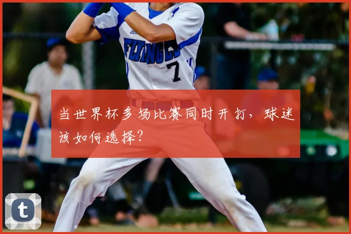 当世界杯多场比赛同时开打,球迷该如何选择?