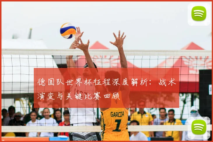 德国队世界杯征程深度解析：战术演变与关键比赛回顾