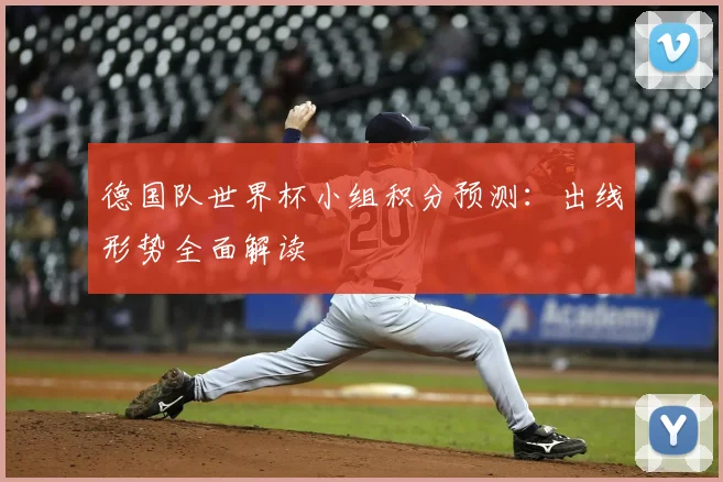 德国队世界杯小组积分预测：出线形势全面解读
