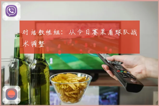 对话教练组:从今日赛果看球队战术调整