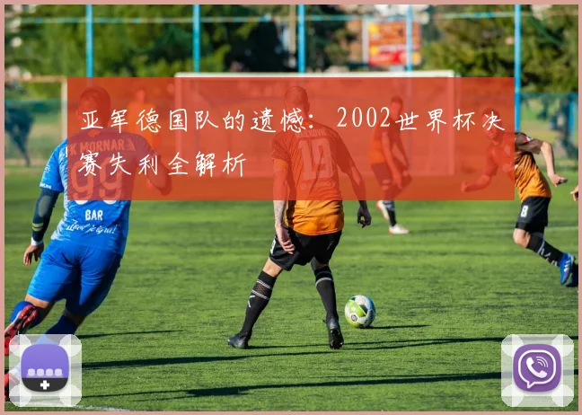 亚军德国队的遗憾:2002世界杯决赛失利全解析