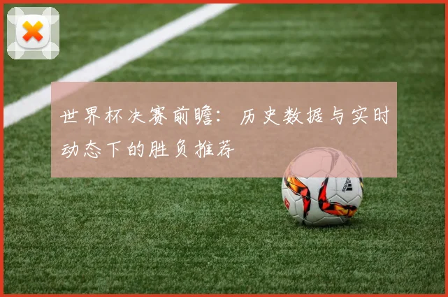 世界杯决赛前瞻:历史数据与实时动态下的胜负推荐